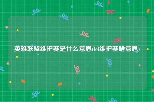 英雄联盟维护赛是什么意思(lol维护赛啥意思)