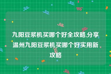九阳豆浆机买哪个好全攻略,分享温州九阳豆浆机买哪个好实用新攻略