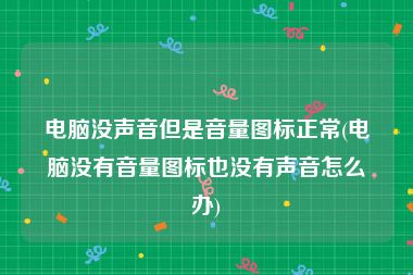 电脑没声音但是音量图标正常(电脑没有音量图标也没有声音怎么办)