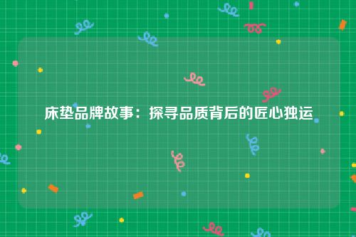 床垫品牌故事：探寻品质背后的匠心独运