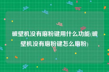 破壁机没有磨粉键用什么功能(破壁机没有磨粉键怎么磨粉)