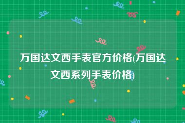 万国达文西手表官方价格(万国达文西系列手表价格)