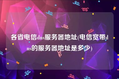 各省电信dns服务器地址(电信宽带dns的服务器地址是多少)