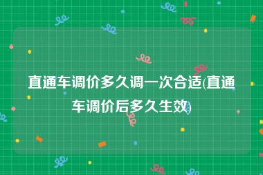 直通车调价多久调一次合适(直通车调价后多久生效)