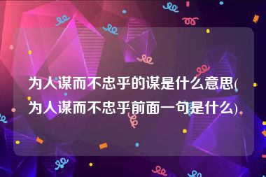 为人谋而不忠乎的谋是什么意思(为人谋而不忠乎前面一句是什么)