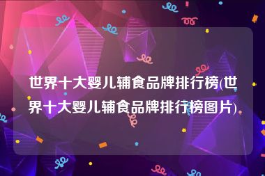 世界十大婴儿辅食品牌排行榜(世界十大婴儿辅食品牌排行榜图片)