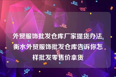 外贸服饰批发仓库厂家提货办法,衡水外贸服饰批发仓库告诉你怎样批发零售价拿货