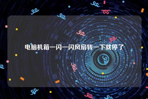 电脑机箱一闪一闪风扇转一下就停了