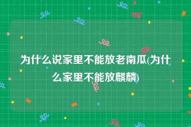 为什么说家里不能放老南瓜(为什么家里不能放麒麟)