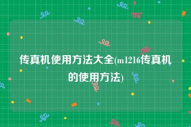 传真机使用方法大全(m1216传真机的使用方法)
