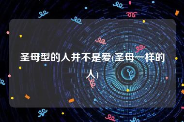 圣母型的人并不是爱(圣母一样的人)