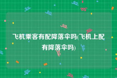 飞机乘客有配降落伞吗(飞机上配有降落伞吗)