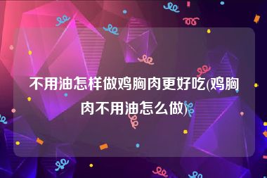 不用油怎样做鸡胸肉更好吃(鸡胸肉不用油怎么做)