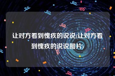 让对方看到愧疚的说说(让对方看到愧疚的说说图片)