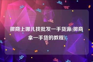 微商上哪儿找批发一手货源(微商拿一手货的教程)
