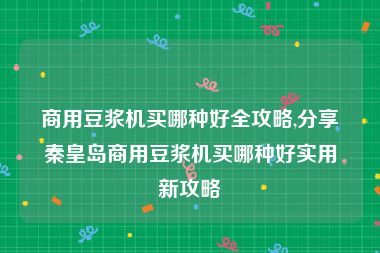 商用豆浆机买哪种好全攻略,分享秦皇岛商用豆浆机买哪种好实用新攻略