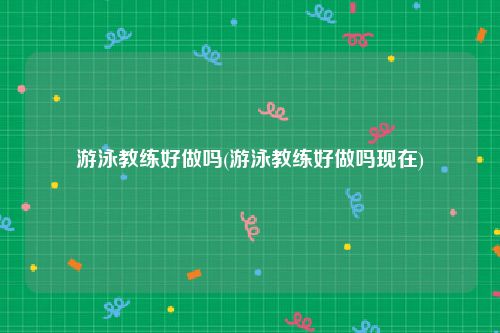 游泳教练好做吗(游泳教练好做吗现在)