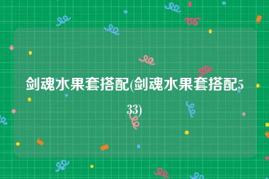 剑魂水果套搭配(剑魂水果套搭配533)