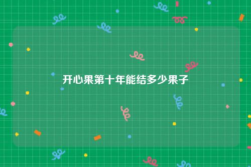开心果第十年能结多少果子