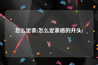 怎么定表(怎么定表格的开头)