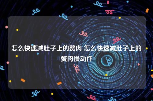 怎么快速减肚子上的赘肉 怎么快速减肚子上的赘肉慢动作