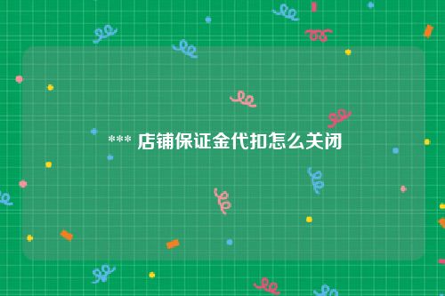  *** 店铺保证金代扣怎么关闭