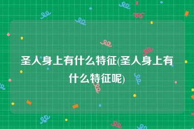 圣人身上有什么特征(圣人身上有什么特征呢)