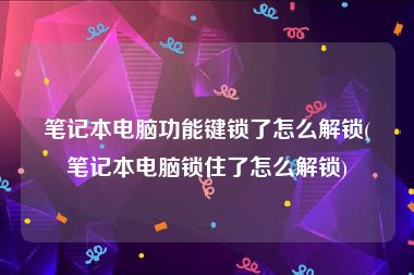 笔记本电脑功能键锁了怎么解锁(笔记本电脑锁住了怎么解锁)