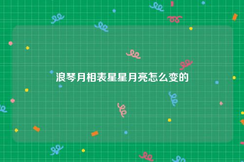 浪琴月相表星星月亮怎么变的