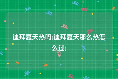 迪拜夏天热吗(迪拜夏天那么热怎么过)