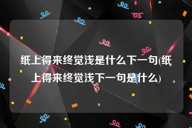 纸上得来终觉浅是什么下一句(纸上得来终觉浅下一句是什么)