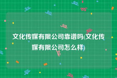 文化传媒有限公司靠谱吗(文化传媒有限公司怎么样)