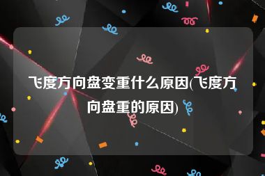 飞度方向盘变重什么原因(飞度方向盘重的原因)