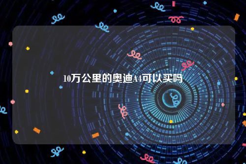 10万公里的奥迪A4可以买吗