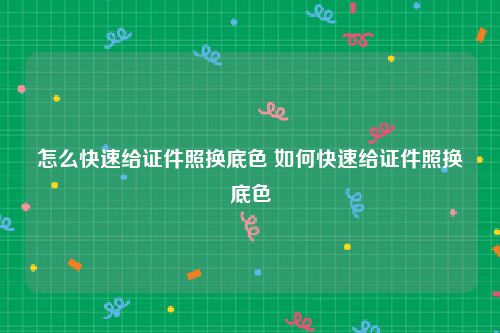 怎么快速给证件照换底色 如何快速给证件照换底色