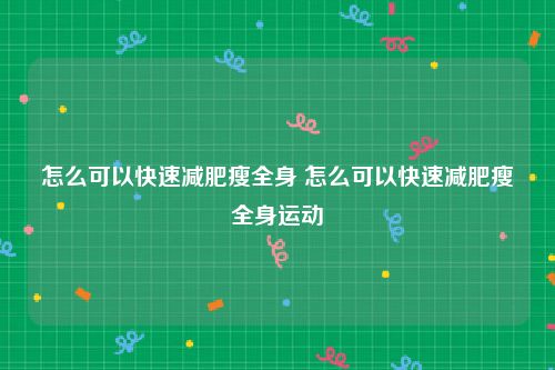 怎么可以快速减肥瘦全身 怎么可以快速减肥瘦全身运动