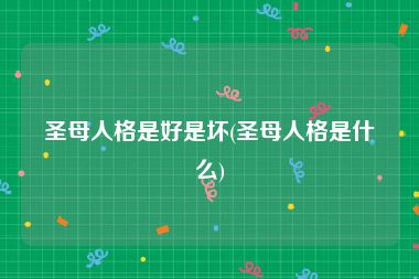 圣母人格是好是坏(圣母人格是什么)