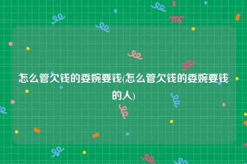 怎么管欠钱的委婉要钱(怎么管欠钱的委婉要钱的人)