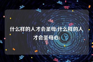什么样的人才会圣母(什么样的人才会圣母心)