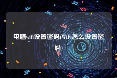 电脑wifi设置密码(WiFi怎么设置密码)