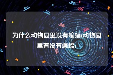 为什么动物园里没有蝙蝠(动物园里有没有蝙蝠)