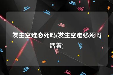 发生空难必死吗(发生空难必死吗活着)