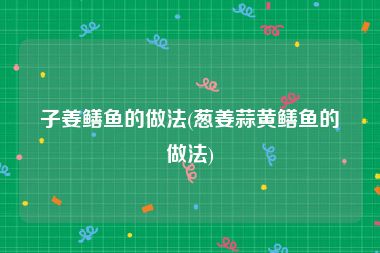 子姜鳝鱼的做法(葱姜蒜黄鳝鱼的做法)