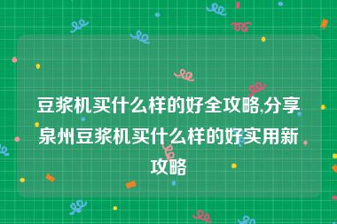 豆浆机买什么样的好全攻略,分享泉州豆浆机买什么样的好实用新攻略