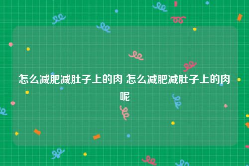 怎么减肥减肚子上的肉 怎么减肥减肚子上的肉呢