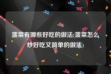 菠菜有哪些好吃的做法(菠菜怎么炒好吃又简单的做法)