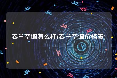 春兰空调怎么样(春兰空调价格表)