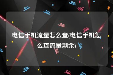 电信手机流量怎么查(电信手机怎么查流量剩余)