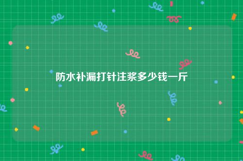 防水补漏打针注浆多少钱一斤