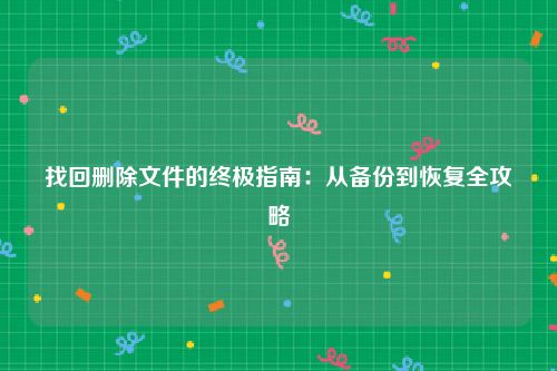 找回删除文件的终极指南：从备份到恢复全攻略